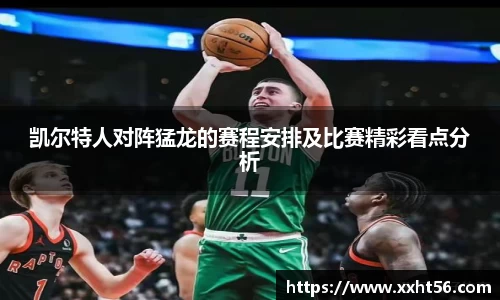 凯尔特人对阵猛龙的赛程安排及比赛精彩看点分析