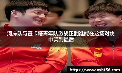 河床队与查卡塔青年队激战正酣谁能在这场对决中笑到最后
