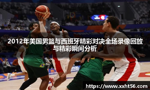 2012年美国男篮与西班牙精彩对决全场录像回放与精彩瞬间分析
