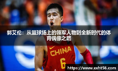 郭艾伦：从篮球场上的领军人物到全新时代的体育偶像之路