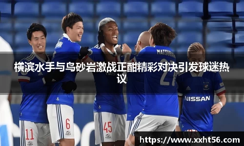 横滨水手与鸟砂岩激战正酣精彩对决引发球迷热议